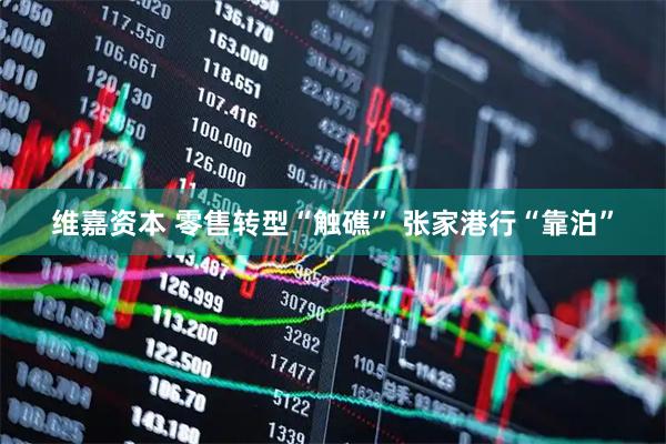维嘉资本 零售转型“触礁” 张家港行“靠泊”
