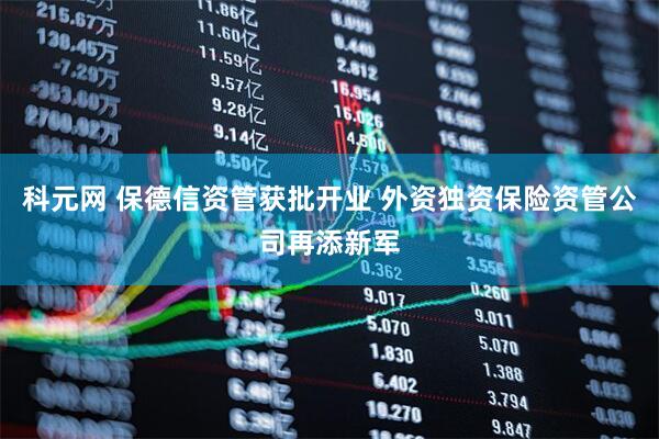 科元网 保德信资管获批开业 外资独资保险资管公司再添新军
