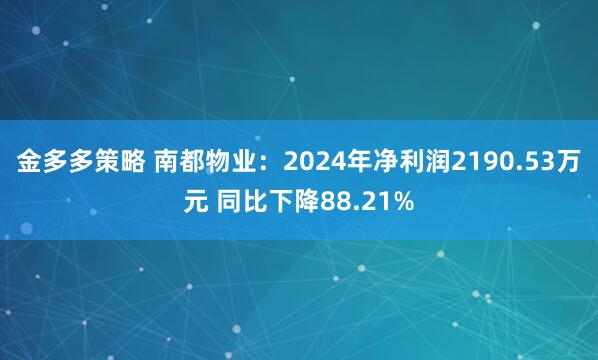 金多多策略 南都物业：2024年净利润2190.53万元 同比下降88.21%