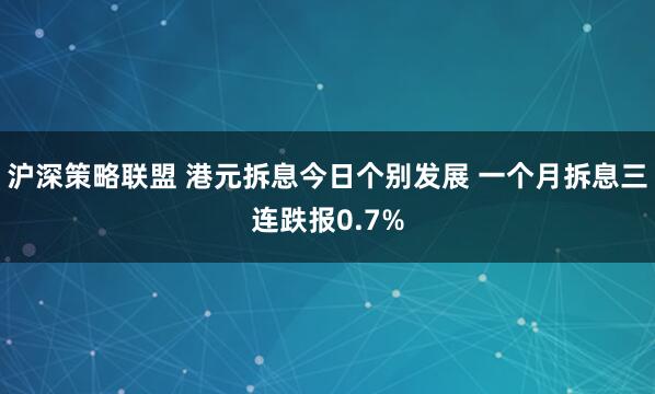 沪深策略联盟 港元拆息今日个别发展 一个月拆息三连跌报0.7%