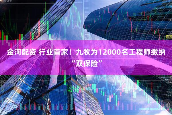 金河配资 行业首家！九牧为12000名工程师缴纳“双保险”