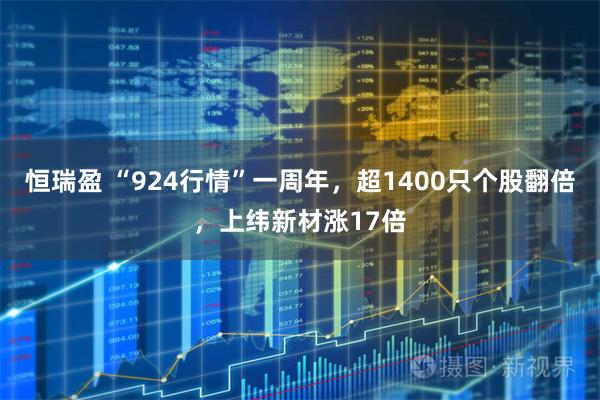 恒瑞盈 “924行情”一周年，超1400只个股翻倍，上纬新材涨17倍