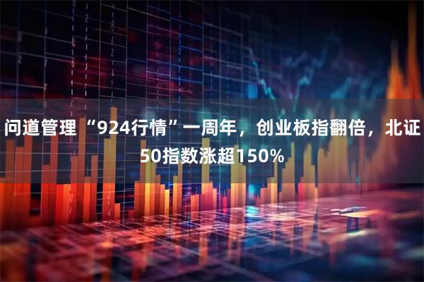 问道管理 “924行情”一周年，创业板指翻倍，北证50指数涨超150%