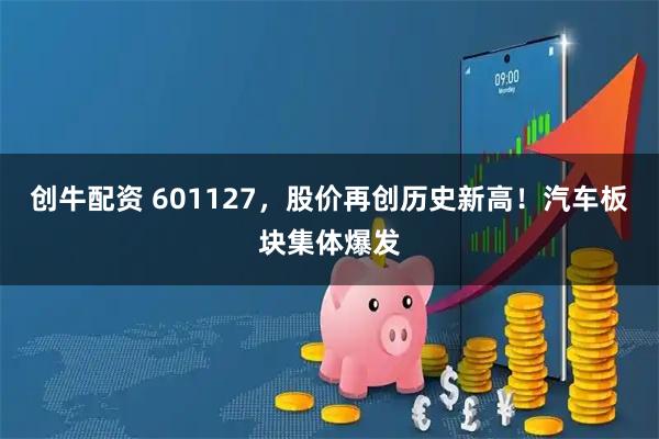 创牛配资 601127，股价再创历史新高！汽车板块集体爆发