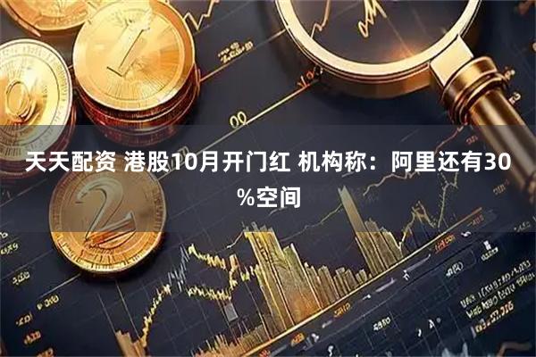 天天配资 港股10月开门红 机构称：阿里还有30%空间