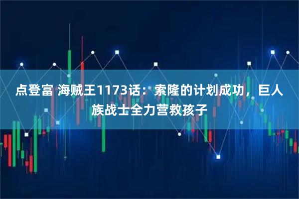 点登富 海贼王1173话：索隆的计划成功，巨人族战士全力营救孩子