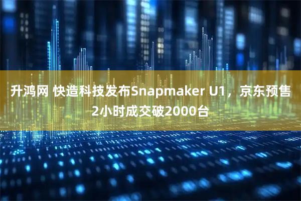 升鸿网 快造科技发布Snapmaker U1，京东预售2小时成交破2000台