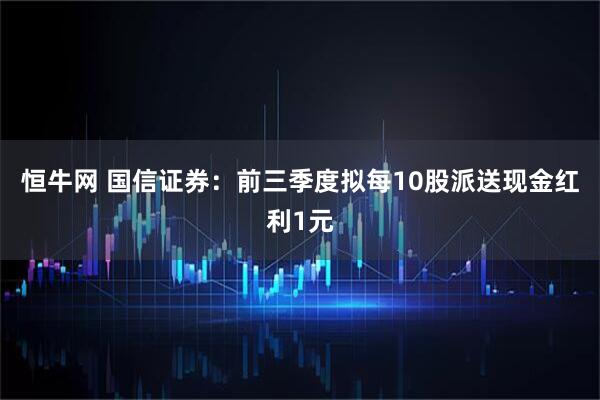 恒牛网 国信证券：前三季度拟每10股派送现金红利1元