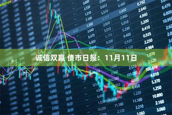 诚信双赢 债市日报：11月11日