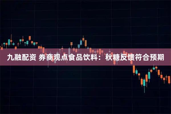 九融配资 券商观点食品饮料：秋糖反馈符合预期